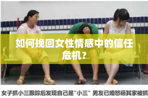 如何挽回女性情感中的信任危机？