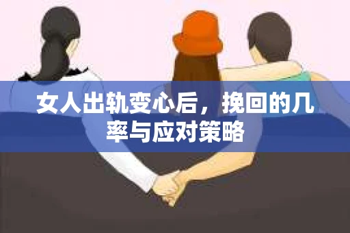 女人出轨变心后，挽回的几率与应对策略