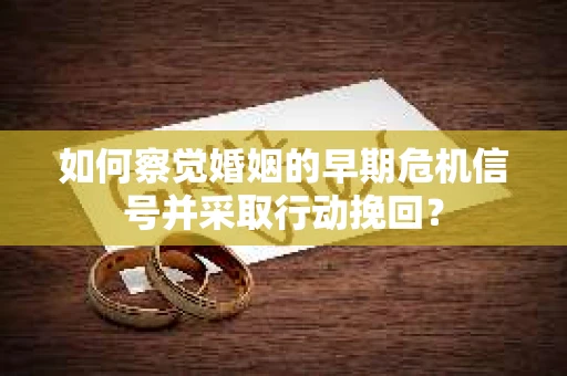 如何察觉婚姻的早期危机信号并采取行动挽回？