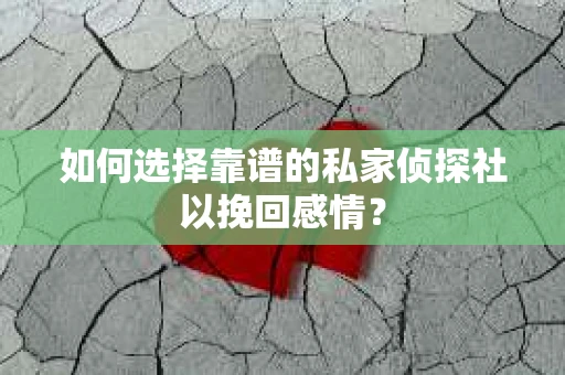 如何选择靠谱的私家侦探社以挽回感情？