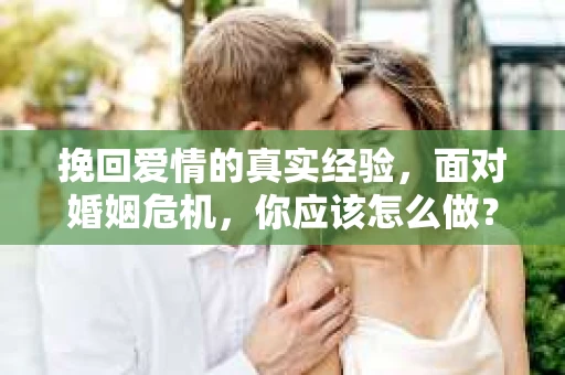 挽回爱情的真实经验，面对婚姻危机，你应该怎么做？