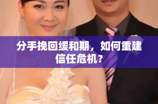 分手挽回缓和期，如何重建信任危机？