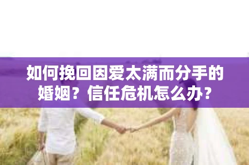 如何挽回因爱太满而分手的婚姻？信任危机怎么办？