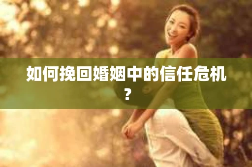 如何挽回婚姻中的信任危机？