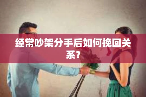 经常吵架分手后如何挽回关系？