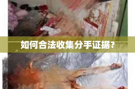 如何合法收集分手证据？