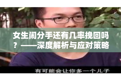 女生闹分手还有几率挽回吗？——深度解析与应对策略