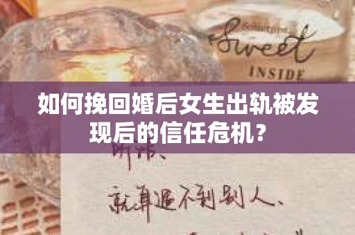 如何挽回婚后女生出轨被发现后的信任危机？
