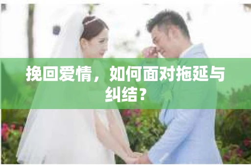 挽回爱情，如何面对拖延与纠结？