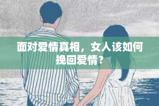 面对爱情真相，女人该如何挽回爱情？
