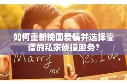 如何重新挽回爱情并选择靠谱的私家侦探服务？