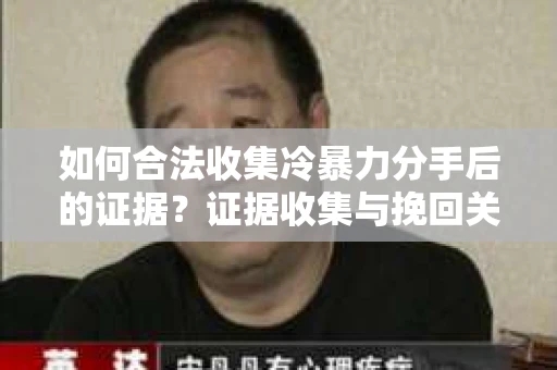 如何合法收集冷暴力分手后的证据?证据收集与挽回关系怎么办? 如何合法收集冷暴力分手后的证据?证据收集与挽回关系怎么办?