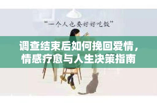 调查结束后如何挽回爱情，情感疗愈与人生决策指南