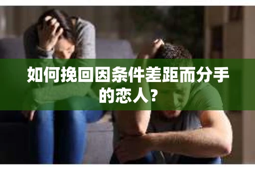 如何挽回因条件差距而分手的恋人？