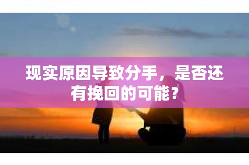 现实原因导致分手，是否还有挽回的可能？