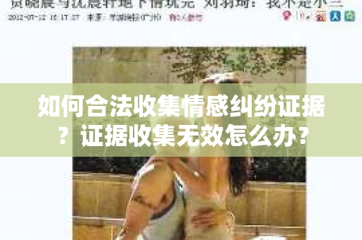 如何合法收集情感纠纷证据？证据收集无效怎么办？