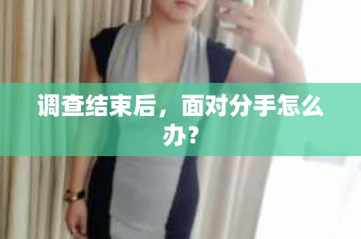 调查结束后，面对分手怎么办？
