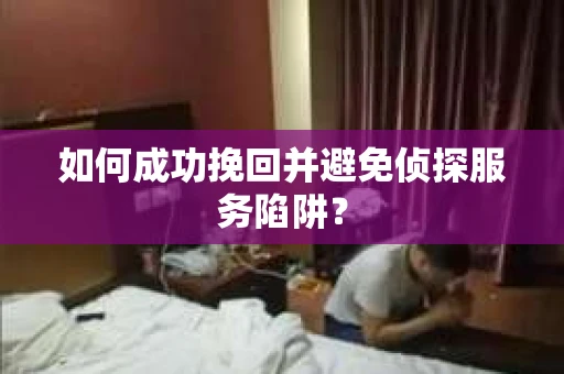 如何成功挽回并避免侦探服务陷阱？