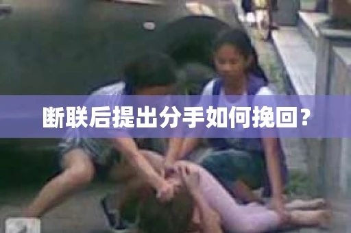 断联后提出分手如何挽回？