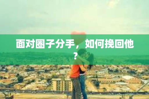 面对圈子分手，如何挽回他？