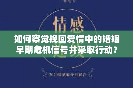 如何察觉挽回爱情中的婚姻早期危机信号并采取行动？