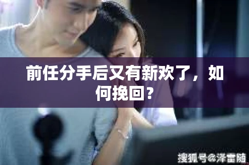 前任分手后又有新欢了，如何挽回？
