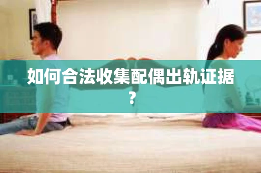 如何合法收集配偶出轨证据？