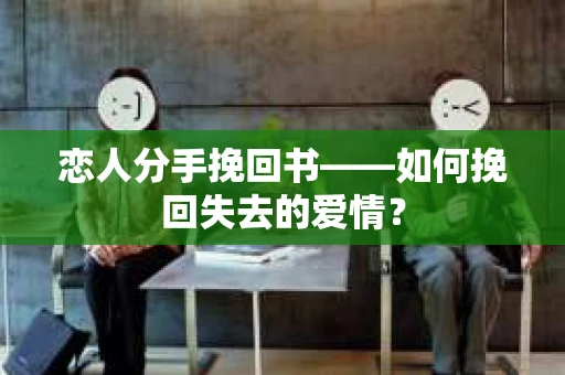 恋人分手挽回书——如何挽回失去的爱情？
