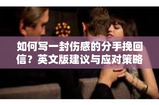 如何写一封伤感的分手挽回信？英文版建议与应对策略