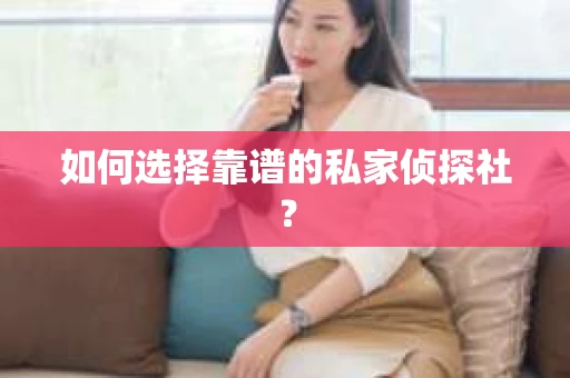 如何选择靠谱的私家侦探社？
