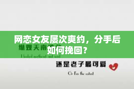 网恋女友屡次爽约,分手后如何挽回? 网恋女友屡次爽约,分手后如何挽回?