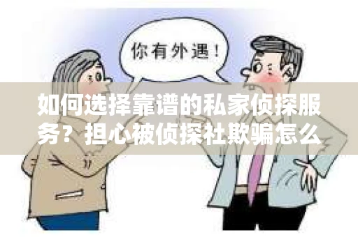 如何选择靠谱的私家侦探服务？担心被侦探社欺骗怎么办？