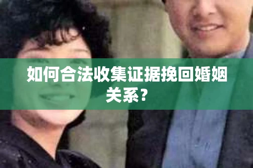 如何合法收集证据挽回婚姻关系？