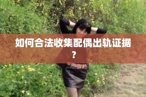 如何合法收集配偶出轨证据？