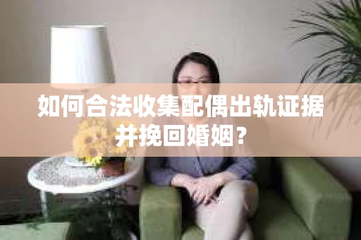 如何合法收集配偶出轨证据并挽回婚姻？