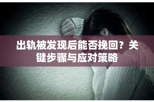 出轨被发现后能否挽回？关键步骤与应对策略