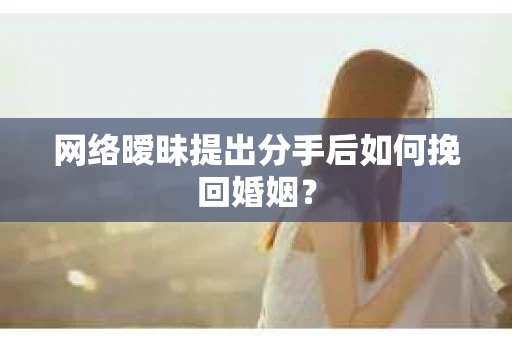 网络暧昧提出分手后如何挽回婚姻？
