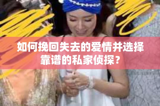 如何挽回失去的爱情并选择靠谱的私家侦探？