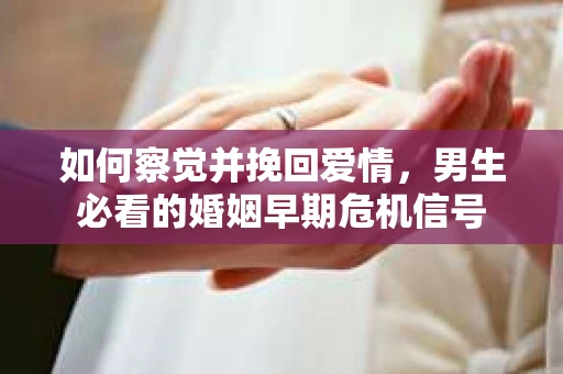 如何察觉并挽回爱情，男生必看的婚姻早期危机信号