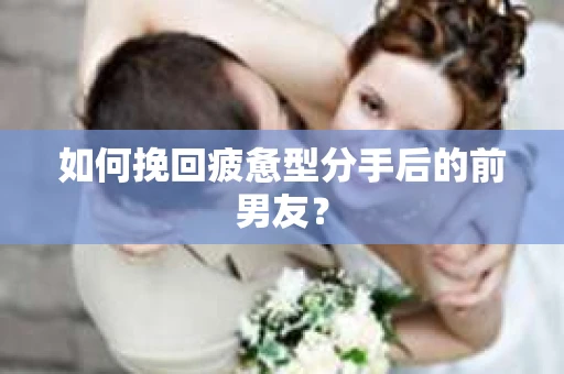 如何挽回疲惫型分手后的前男友? 如何挽回疲惫型分手后的前男友?