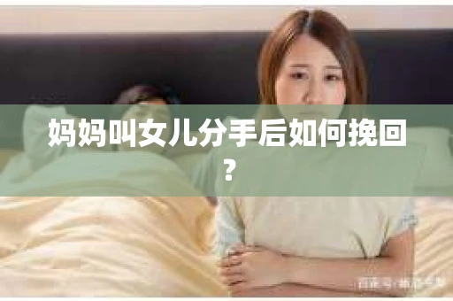 妈妈叫女儿分手后如何挽回？
