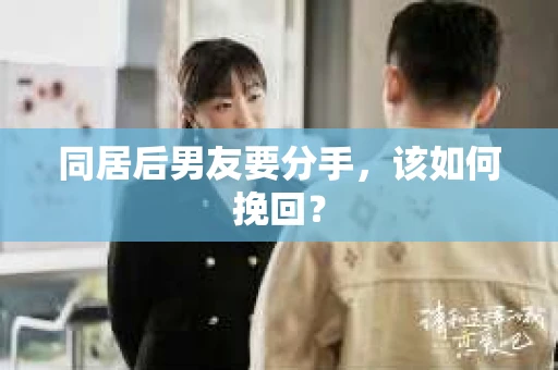 同居后男友要分手，该如何挽回？