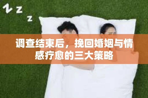 调查结束后，挽回婚姻与情感疗愈的三大策略