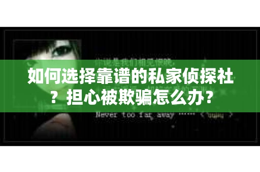 如何选择靠谱的私家侦探社？担心被欺骗怎么办？