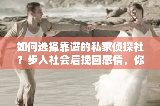如何选择靠谱的私家侦探社？步入社会后挽回感情，你准备好了吗？