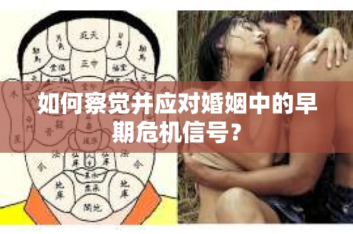 如何察觉并应对婚姻中的早期危机信号? 如何察觉并应对婚姻中的早期危机信号?