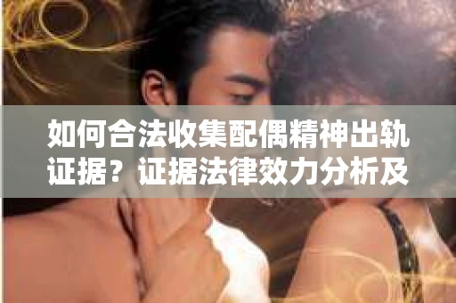 如何合法收集配偶精神出轨证据？证据法律效力分析及合法取证方法
