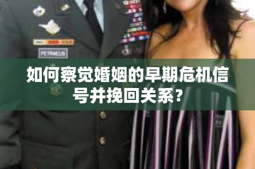 如何察觉婚姻的早期危机信号并挽回关系？