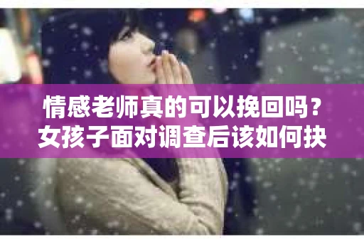 情感老师真的可以挽回吗？女孩子面对调查后该如何抉择？
