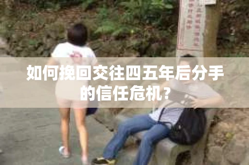 如何挽回交往四五年后分手的信任危机？